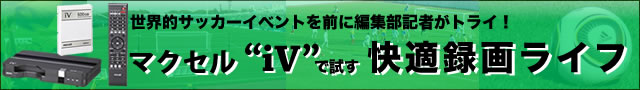 マクセル“iV”で試す快適録画ライフ