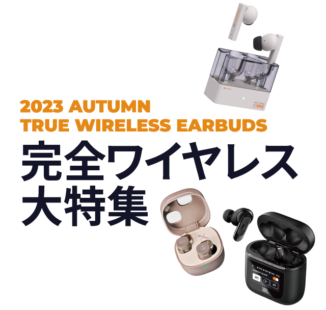 完全ワイヤレス大特集 2023 AUTUMN TRUE WIRELESS EARBUDS